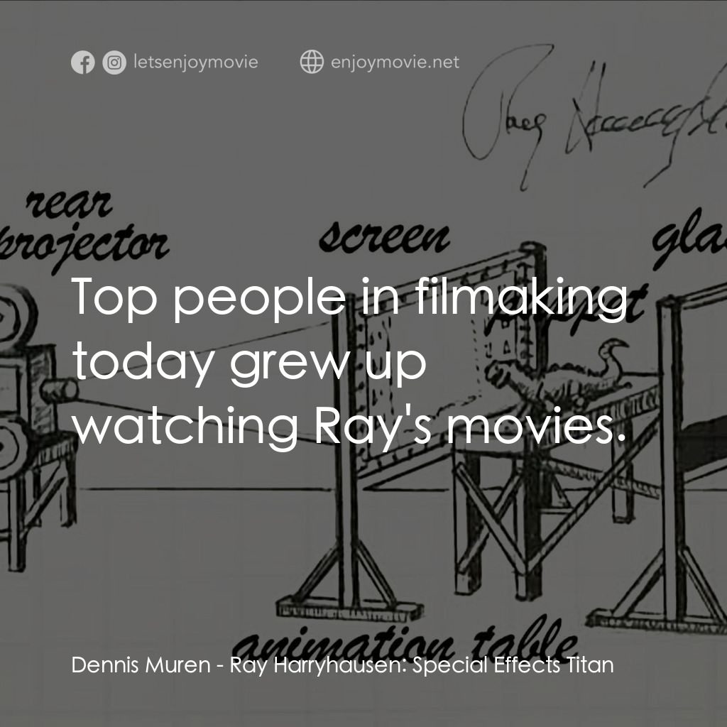 雷·哈里豪森：特效巨人電影對白：Dennis Muren: Top people in filmaking today grew up watching Ray's movies.