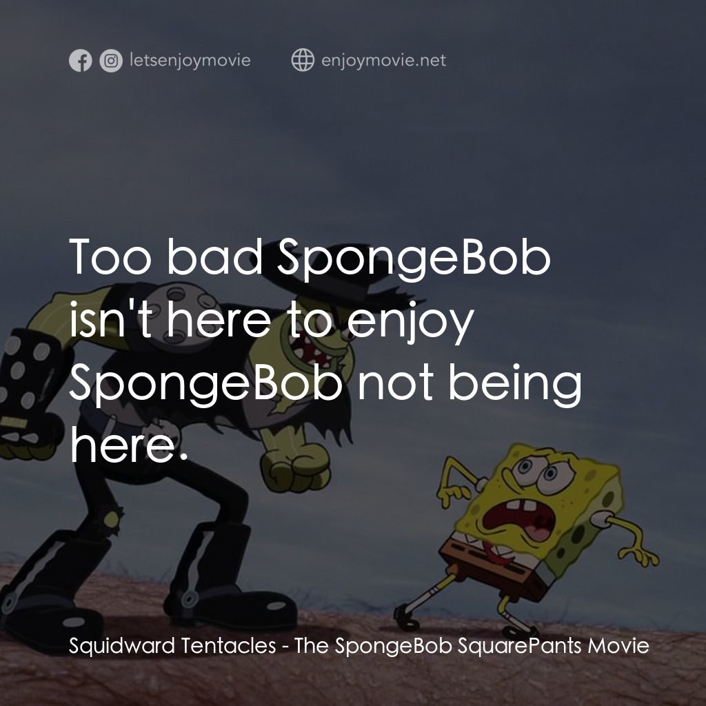 頑皮小海綿大電影電影對白：Squidward Tentacles: Too bad SpongeBob isn't here to enjoy SpongeBob not being he