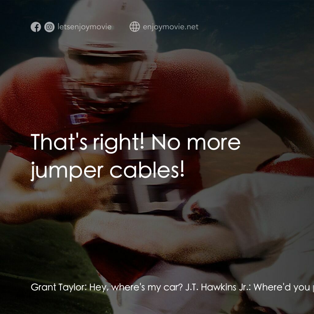 強人足跡電影對白：Grant Taylor:  Hey, where's my car? J.T. Hawkins Jr.:  Where'd you park it? Grant