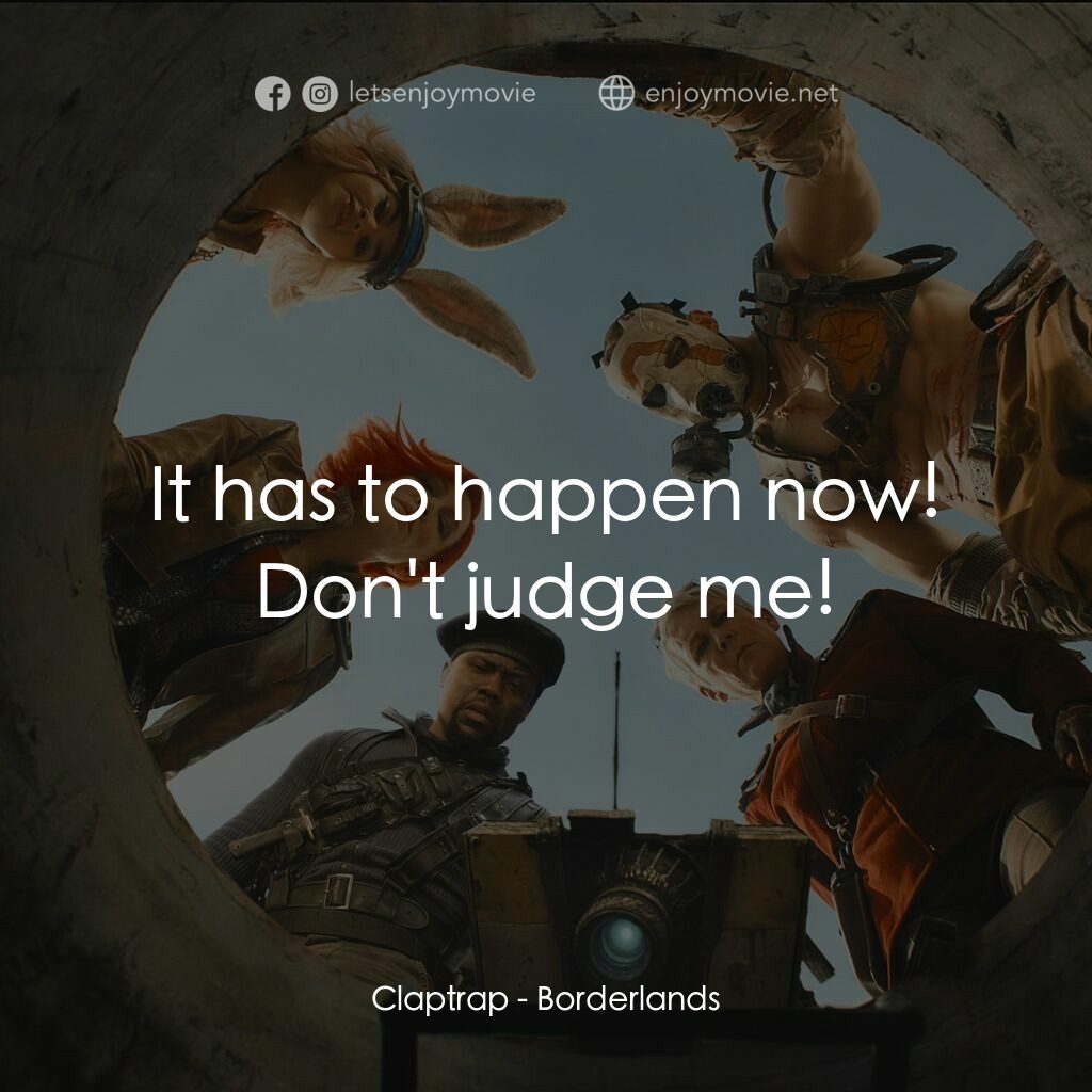 邊緣禁地：沙丘喪戰電影對白：Claptrap:  It has to happen now! Don't judge me!