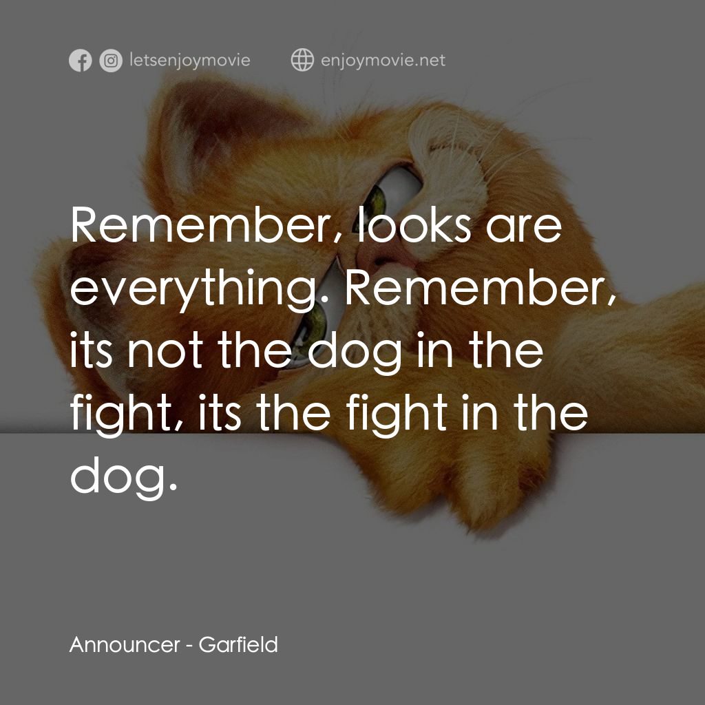 加菲貓電影對白：Announcer: Remember, looks are everything. Remember, its not the dog in the fight