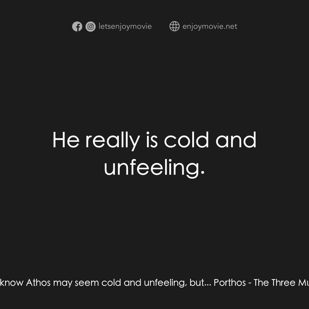 《劍客聯盟：雲端之戰》經典台詞：Aramis:  I know Athos may seem cold and unfeeling, ...