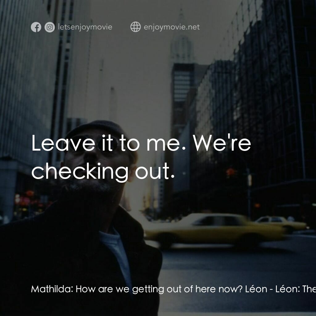 這個殺手不太冷電影對白：Mathilda:  How are we getting out of here now? Léon:  Leave it to me. We're check