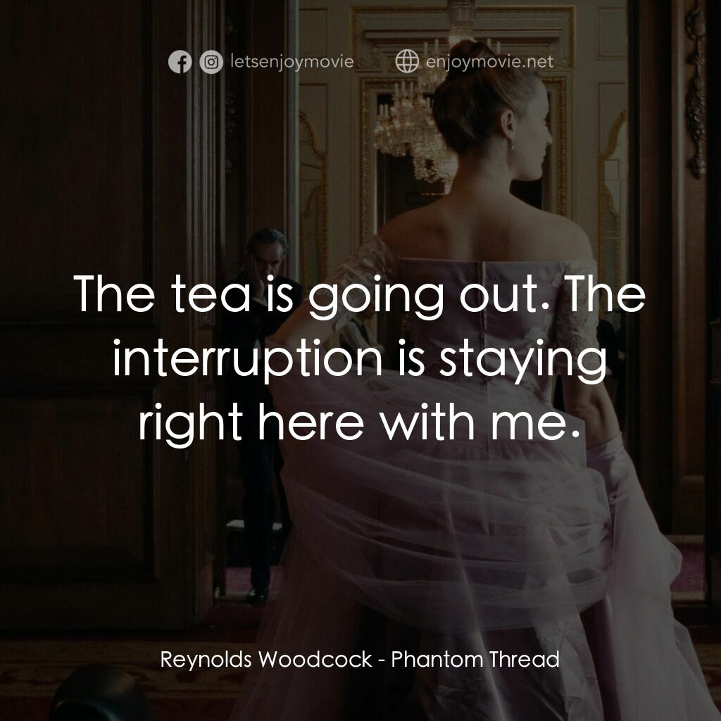 霓裳魅影電影對白：Reynolds Woodcock:  The tea is going out. The interruption is staying right here 