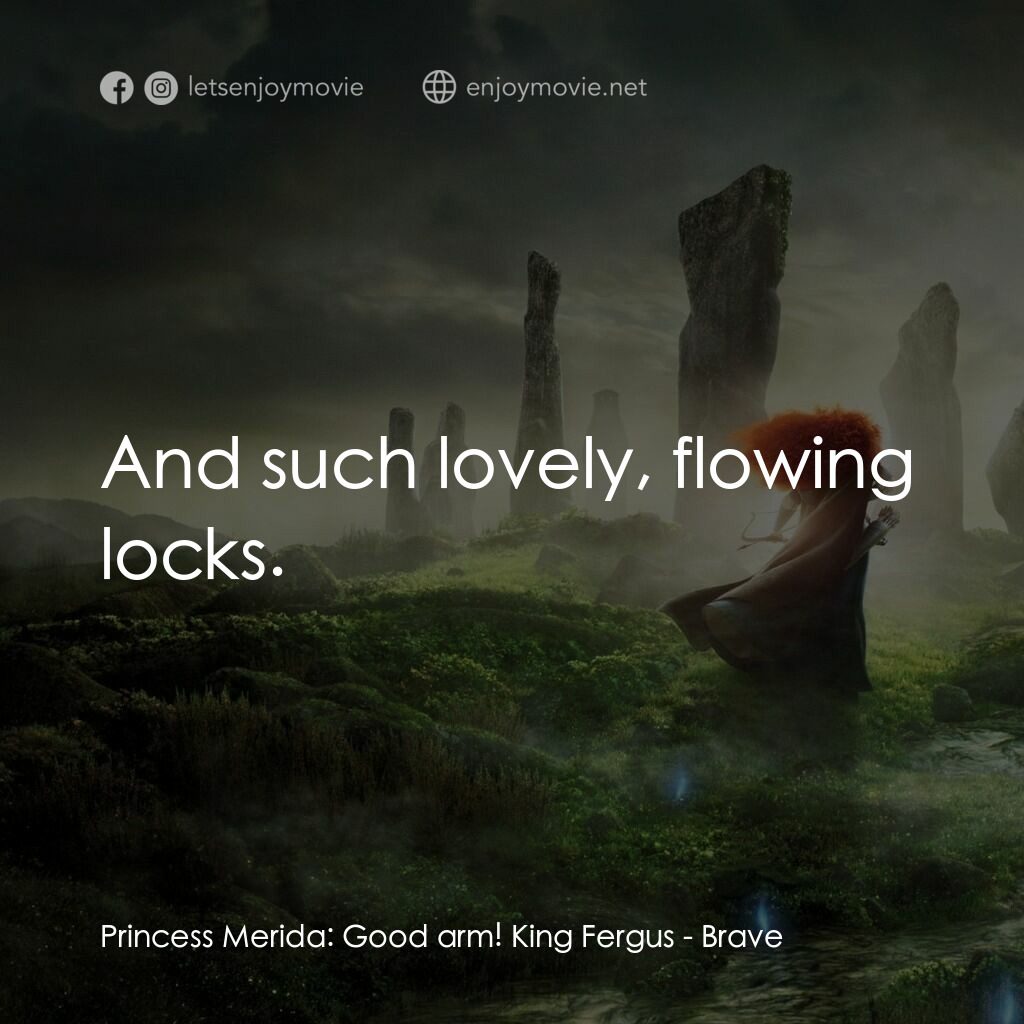 勇敢傳說電影對白：Princess Merida:  Good arm! King Fergus:  And such lovely, flowing locks.