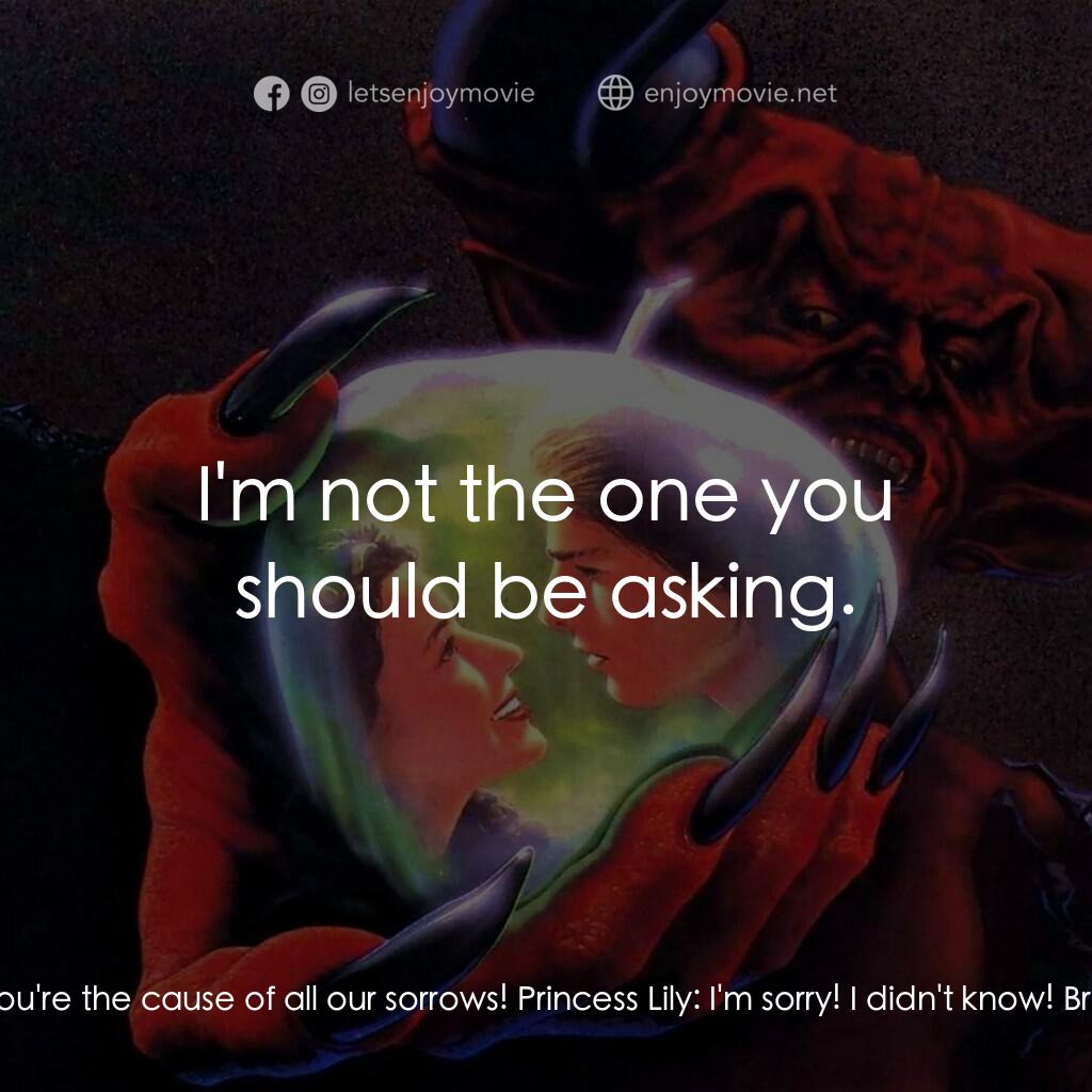 黑魔王電影對白：Brown Tom:  You! You're the cause of all our sorrows! Princess Lily:  I'm sorry! 