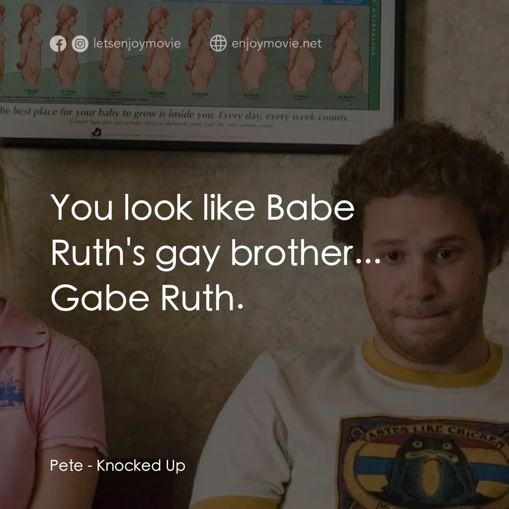 好孕臨門電影對白：Pete: You look like Babe Ruth's gay brother... Gabe Ruth.