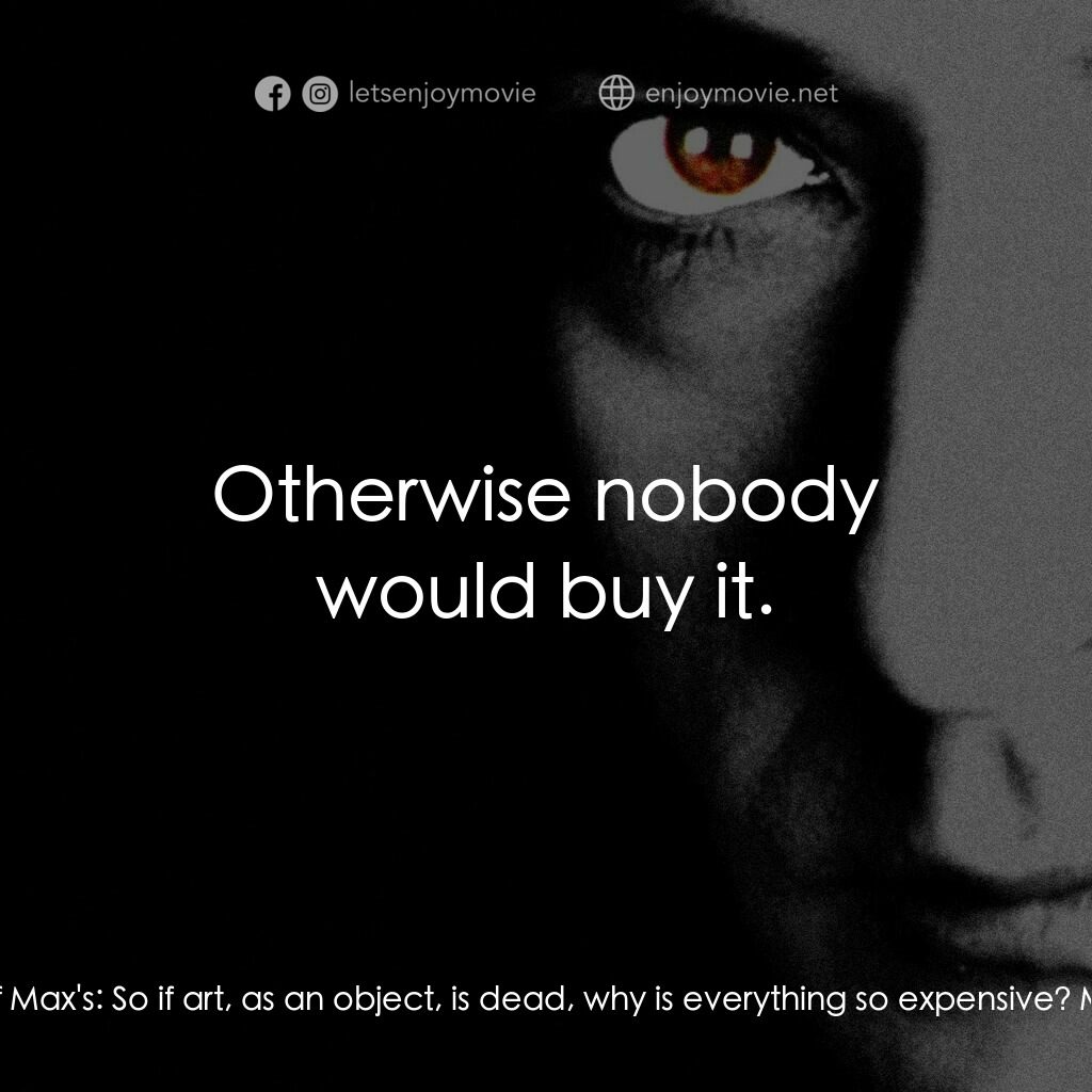 馬克斯電影對白：Art patron/friend of Max's:  So if art, as an object, is dead, why is everything 