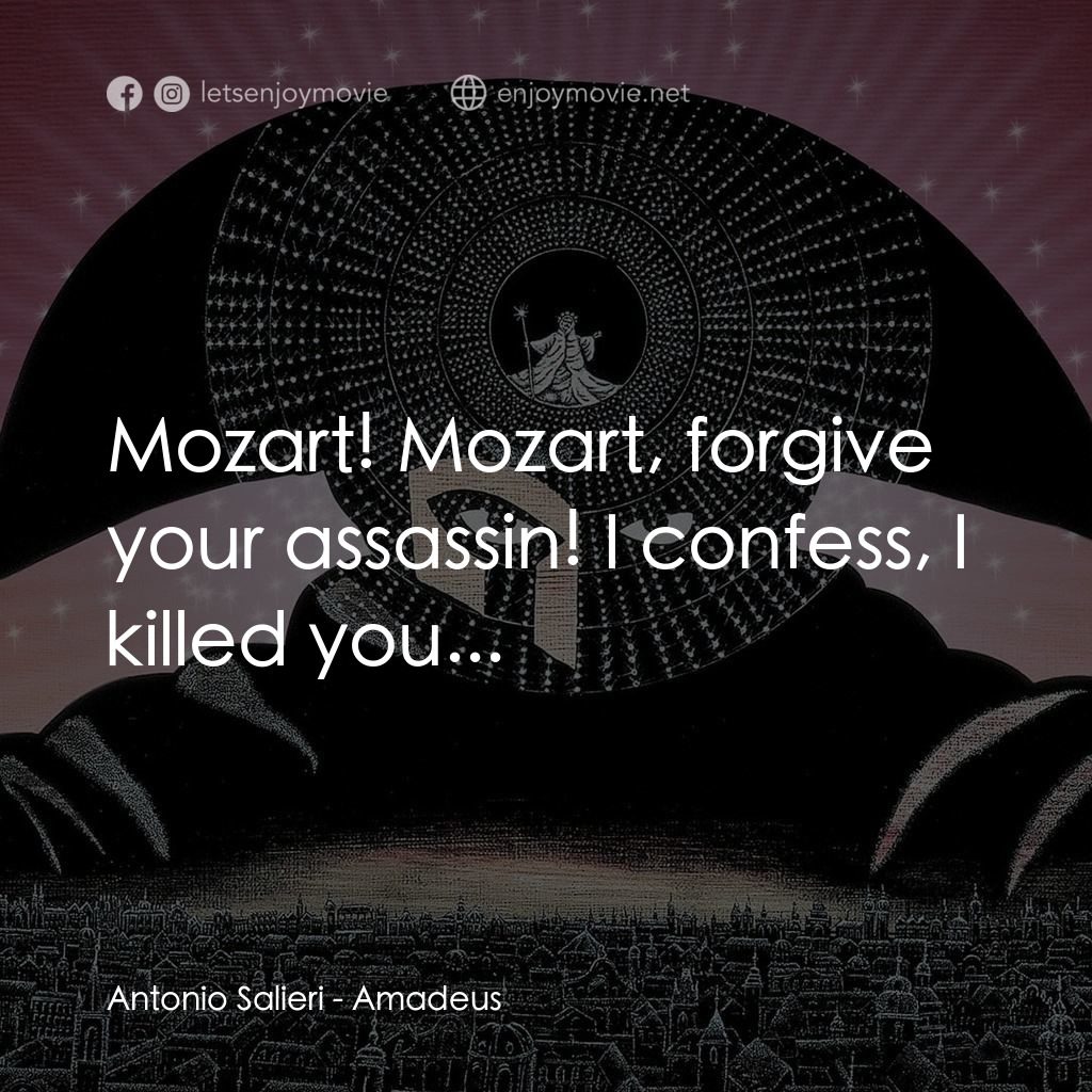 莫扎特傳電影對白：Antonio Salieri: Mozart! Mozart, forgive your assassin! I confess, I killed you..