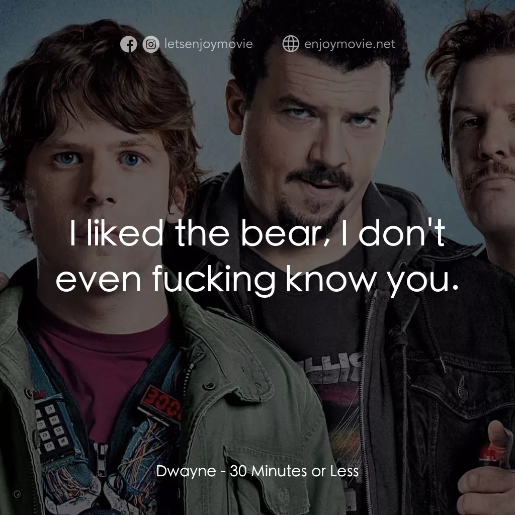 決戰 30 分電影對白：Dwayne: I liked the bear, I don't even fucking know you.