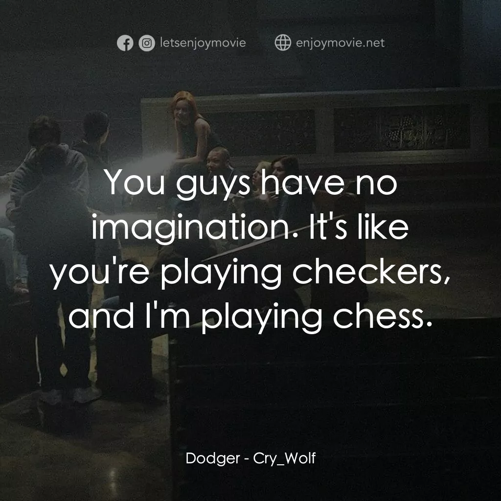 死亡留言電影對白：Dodger:  You guys have no imagination. It's like you're playing checkers, and I'm