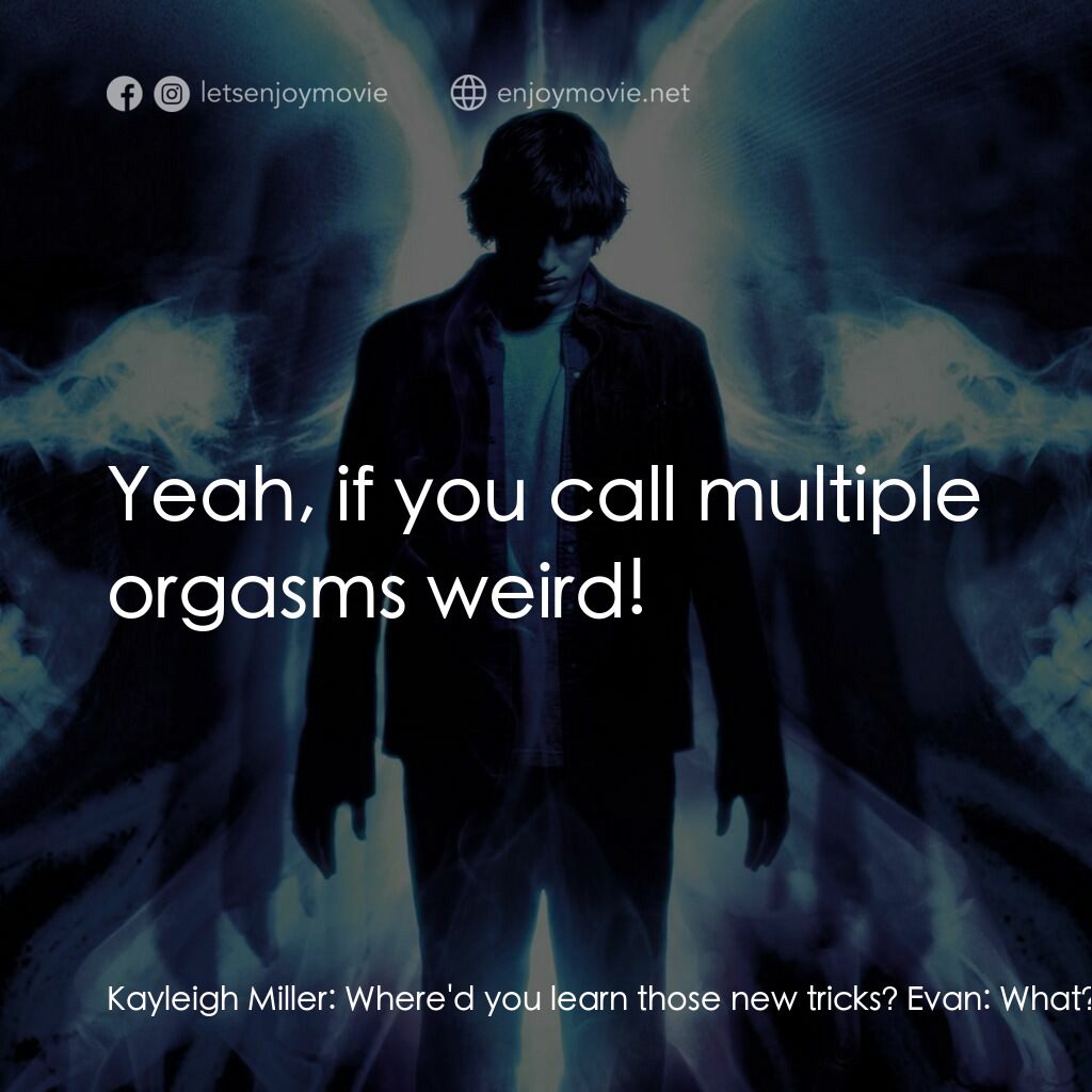 蝴蝶效應電影對白：Kayleigh Miller:  Where'd you learn those new tricks? Evan:  What? It... it wasn'