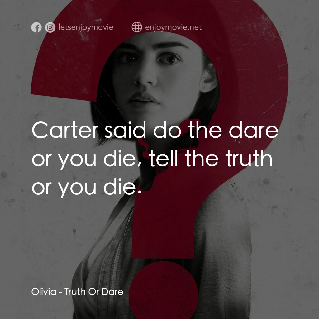 死神遊戲 : Truth Or Dare電影對白：Olivia:  Carter said do the dare or you die, tell the truth or you die.