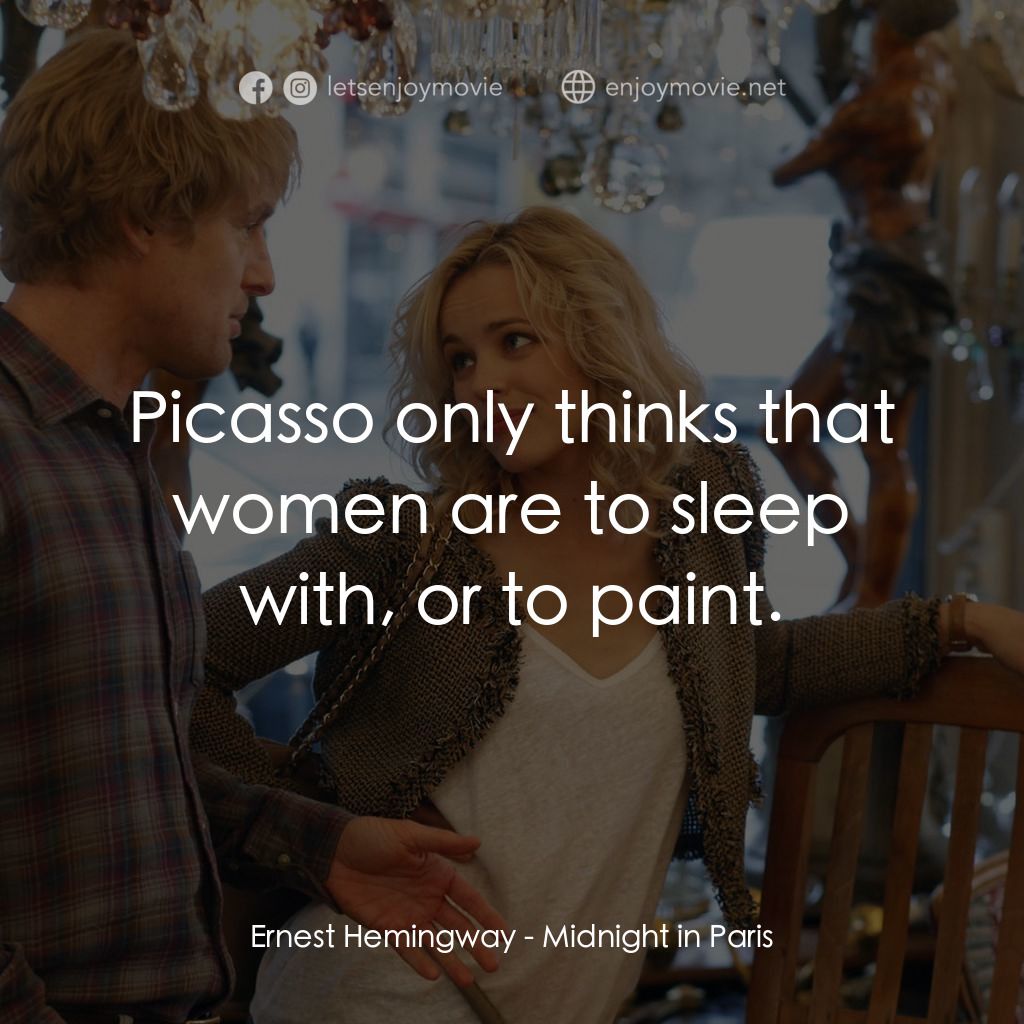 情迷午夜巴黎電影對白：Ernest Hemingway: Picasso only thinks that women are to sleep with, or to paint.