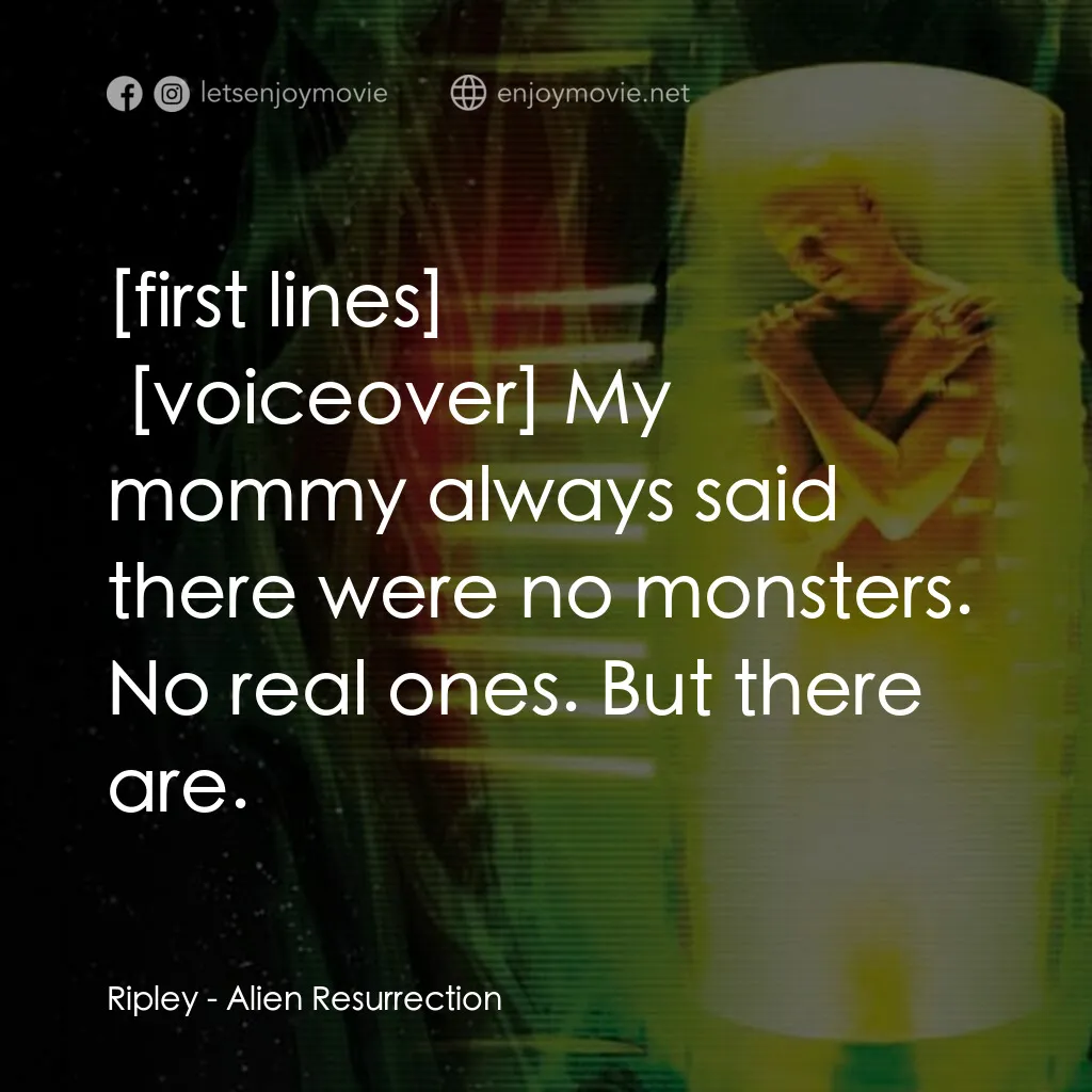 異形4：浴火重生電影對白：Ripley:  My mommy always said there were no monsters. No real ones. But there are