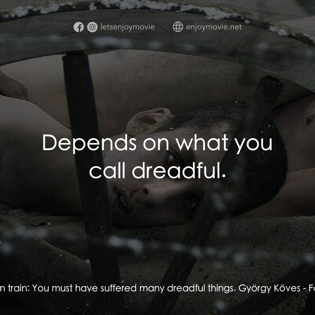Fateless電影對白：Man on train:  You must have suffered many dreadful things. György Köves:  Depend