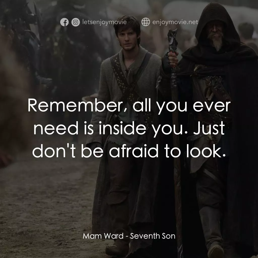 第七傳人電影對白：Mam Ward: Remember, all you ever need is inside you. Just don't be afraid to look