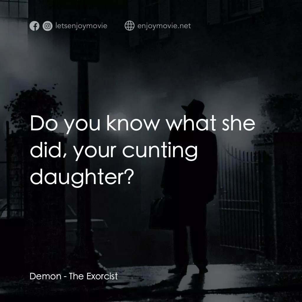 驅魔人電影對白：Demon: Do you know what she did, your cunting daughter?