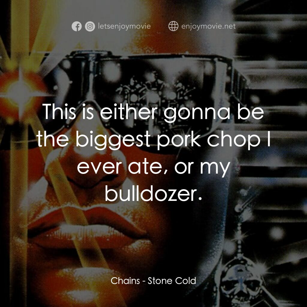 九反威龍電影對白：Chains:  This is either gonna be the biggest pork chop I ever ate, or my bulldoze