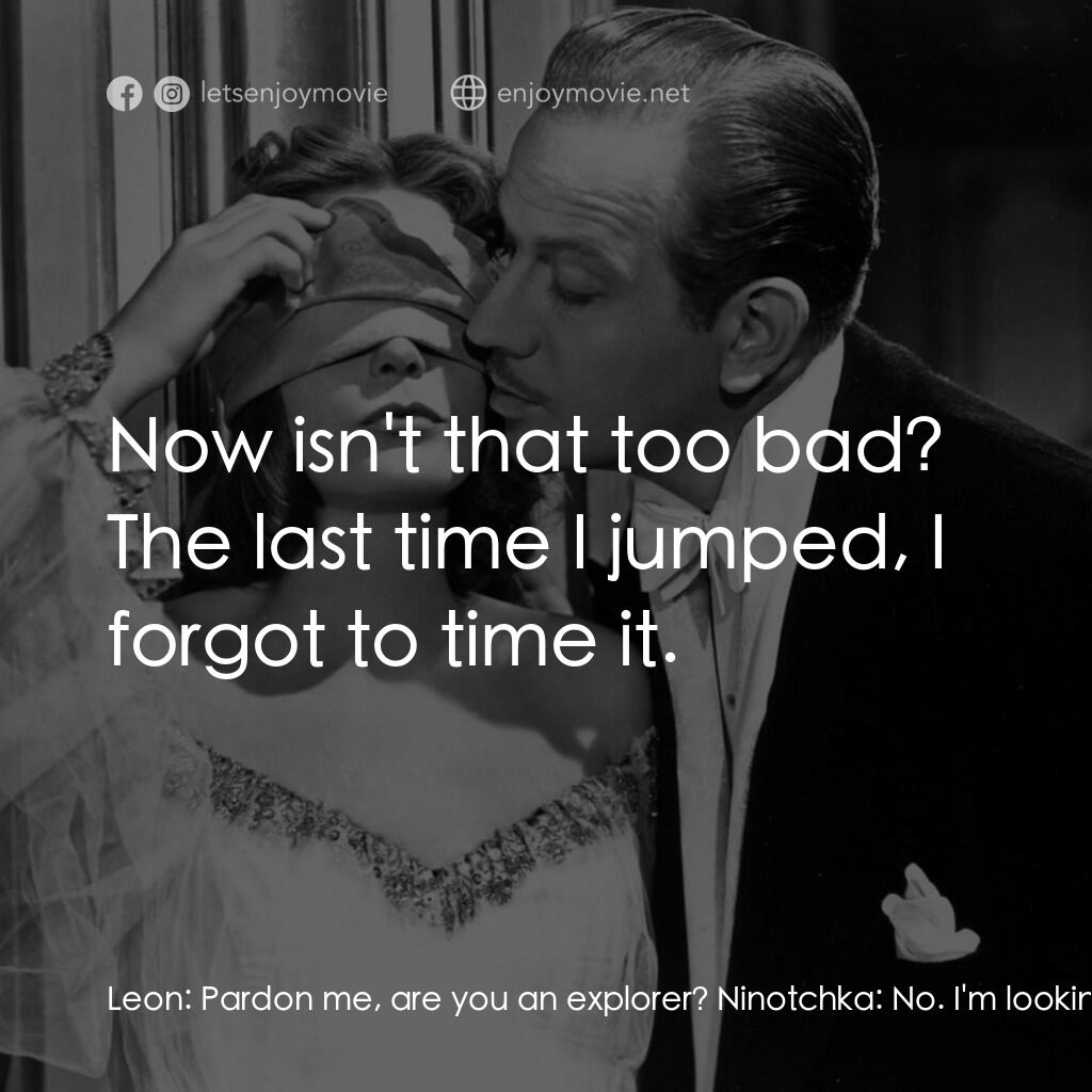 蘇俄艷史電影對白：Leon:  Pardon me, are you an explorer? Ninotchka:  No. I'm looking for the Eiffel