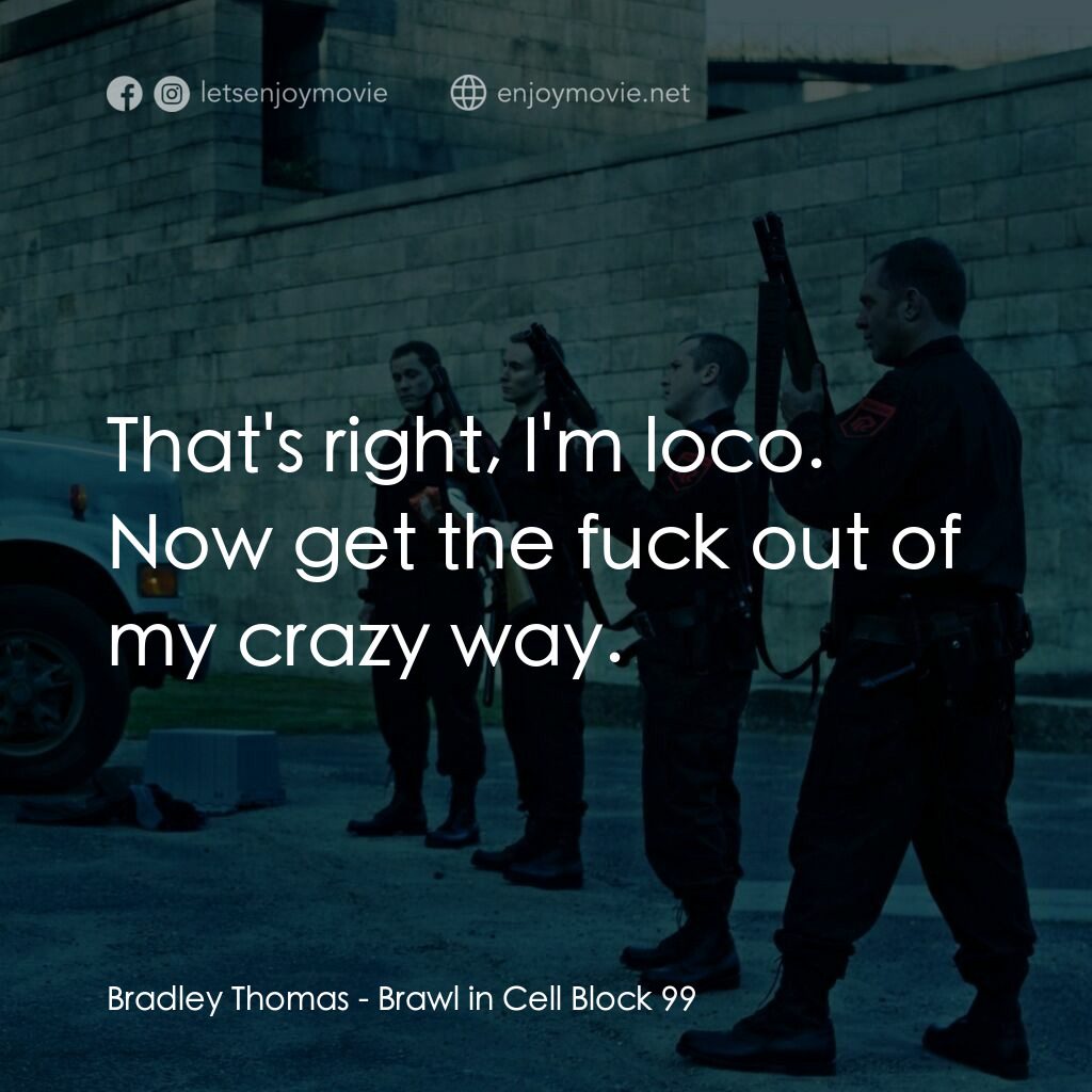 99號牢房的賽局電影對白：Bradley Thomas:  That's right, I'm loco. Now get the fuck out of my crazy way.