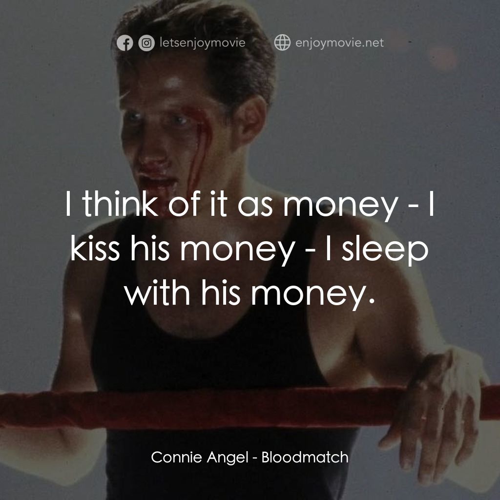 Bloodmatch電影對白：Connie Angel: I think of it as money - I kiss his money - I sleep with his money.