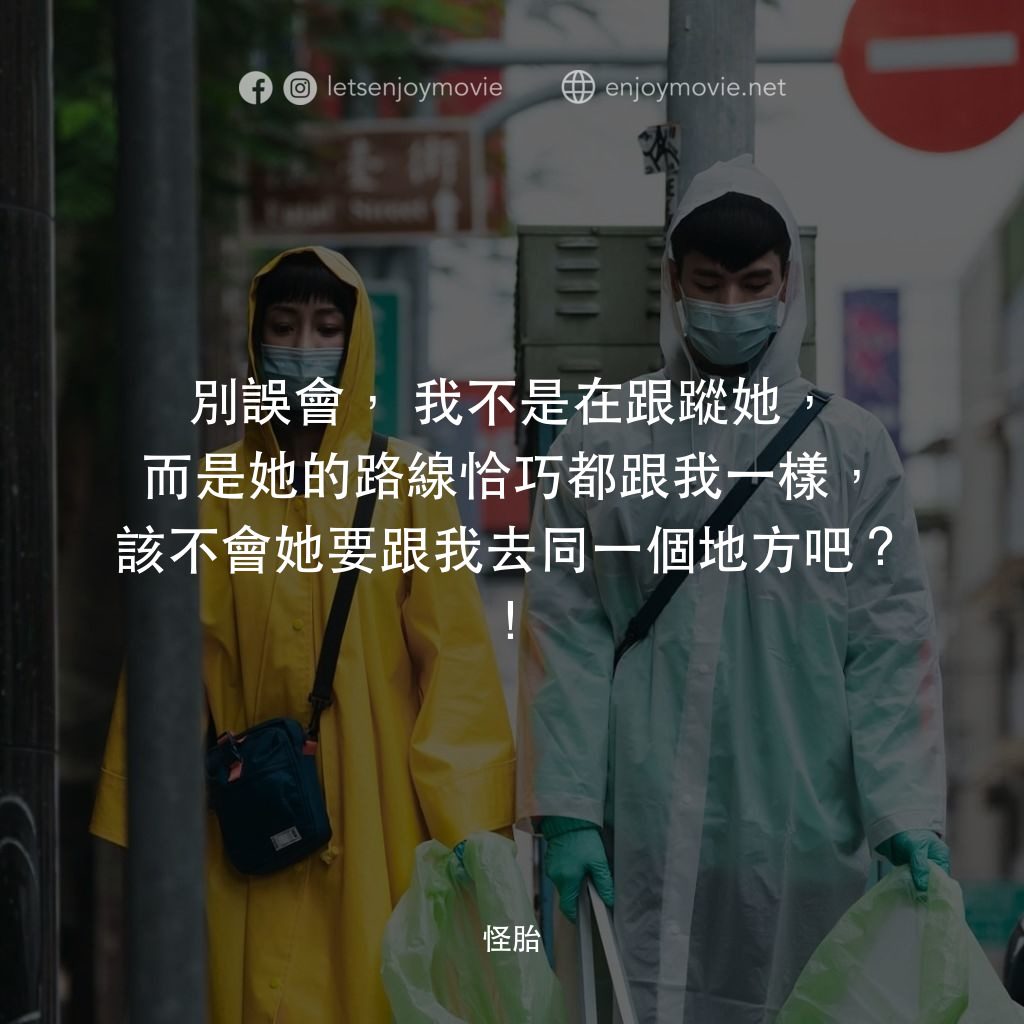 怪胎電影對白：別誤會，我不是在跟蹤她，而是她的路線恰巧都跟我一樣，該不會她要跟我去同一個地方吧？！