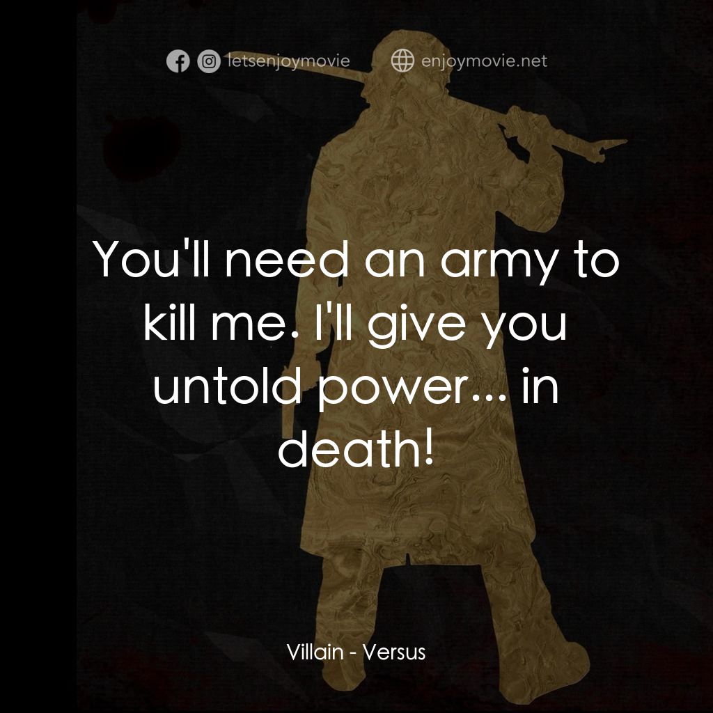 千年決鬥電影對白：Villain: You'll need an army to kill me. I'll give you untold power... in death!