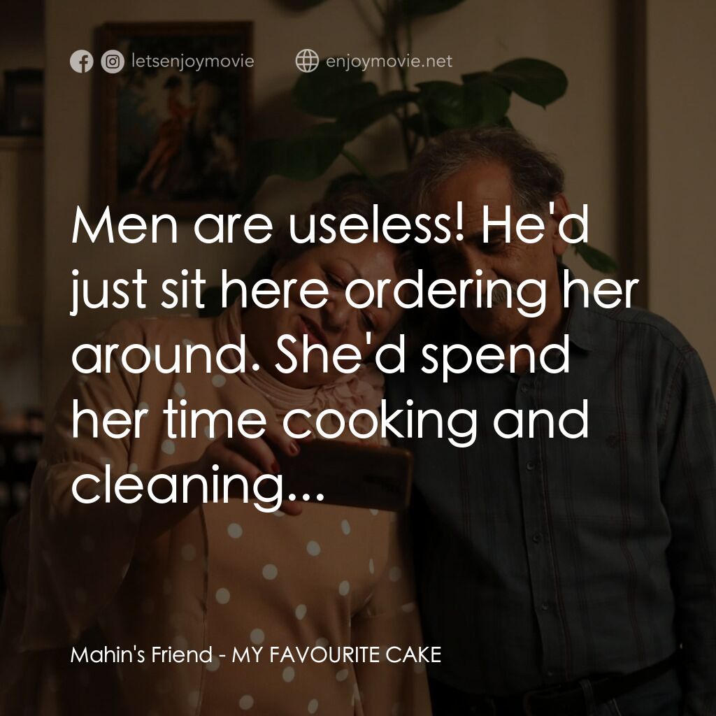 我最喜歡的蛋糕電影對白：Mahin's Friend:  Men are useless! He'd just sit here ordering her around. She'd s