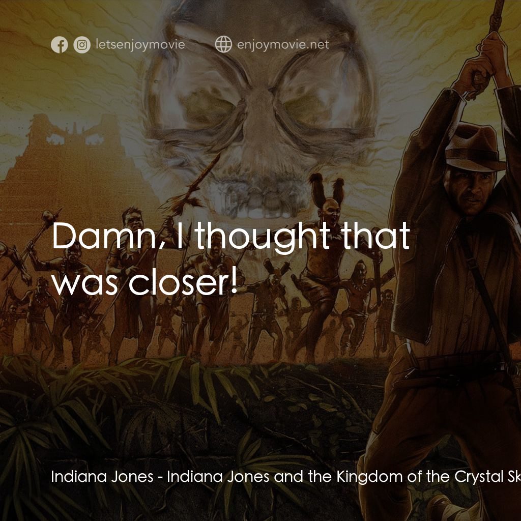 奪寶奇兵之水晶骷髏國經典對白：Indiana Jones: Damn, I thought that was closer!