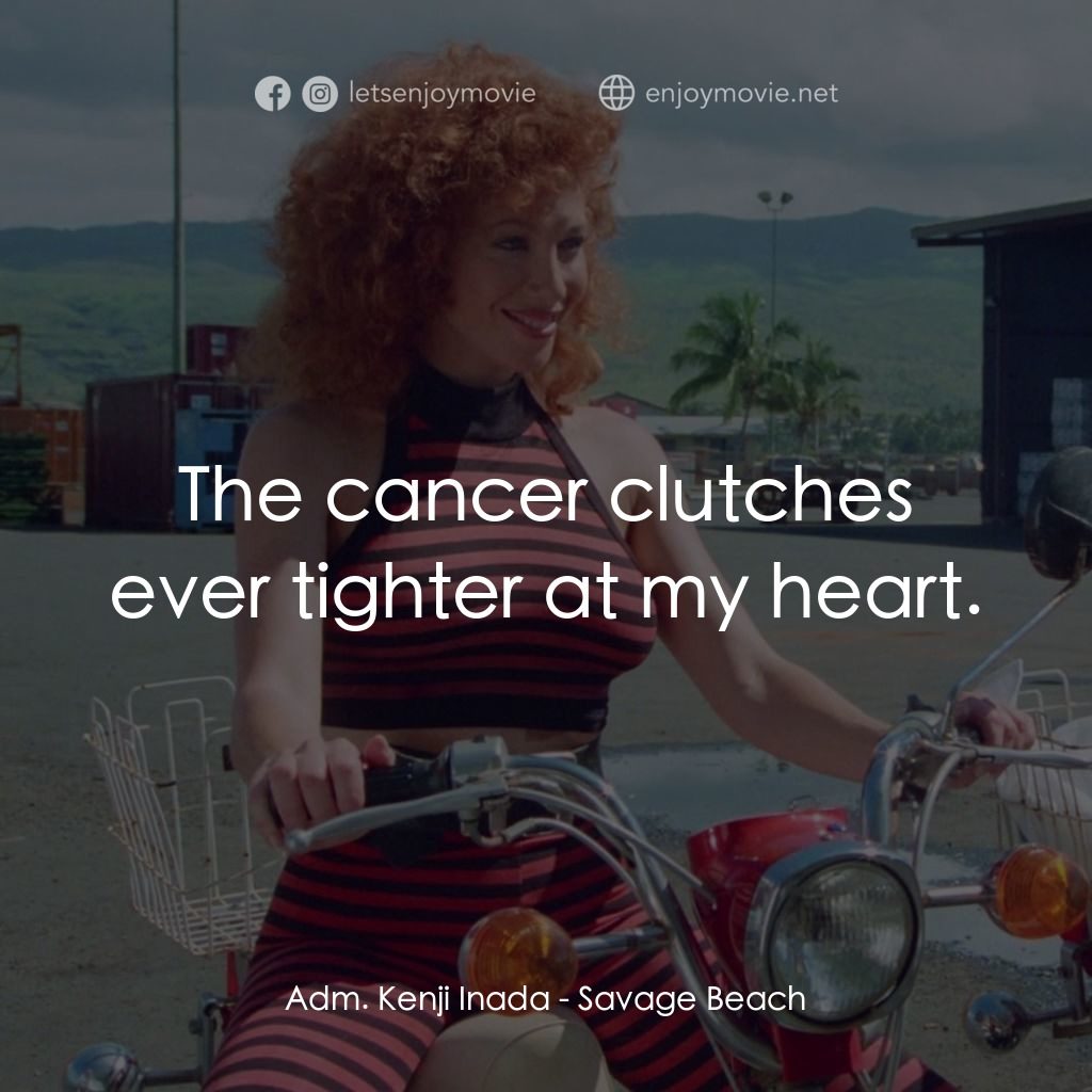 暴力海灘電影對白：Adm. Kenji Inada: The cancer clutches ever tighter at my heart.