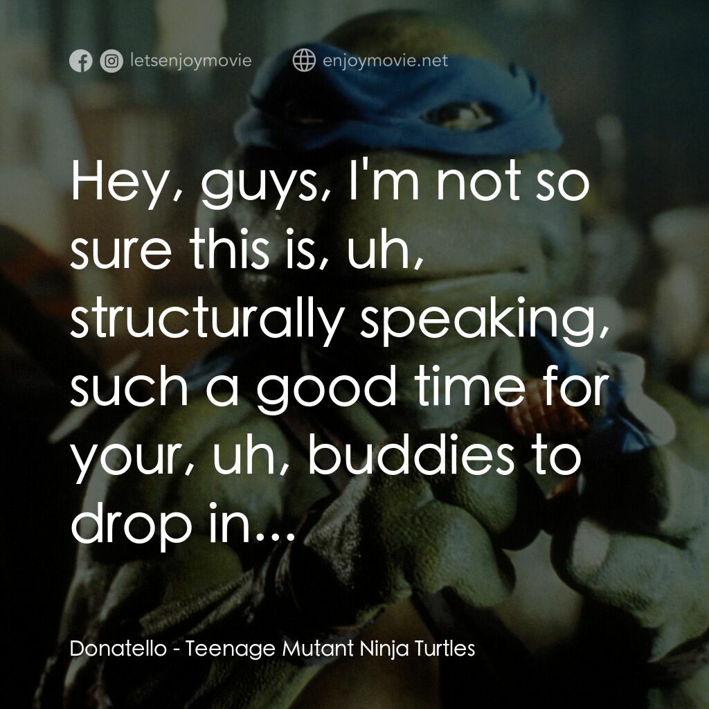忍者龜電影對白：Donatello:  Hey, guys, I'm not so sure this is, uh, structurally speaking, such a
