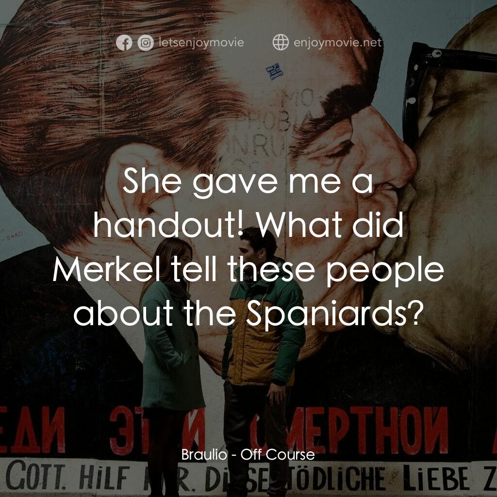 找不著北電影對白：Braulio:  She gave me a handout! What did Merkel tell these people about the Span