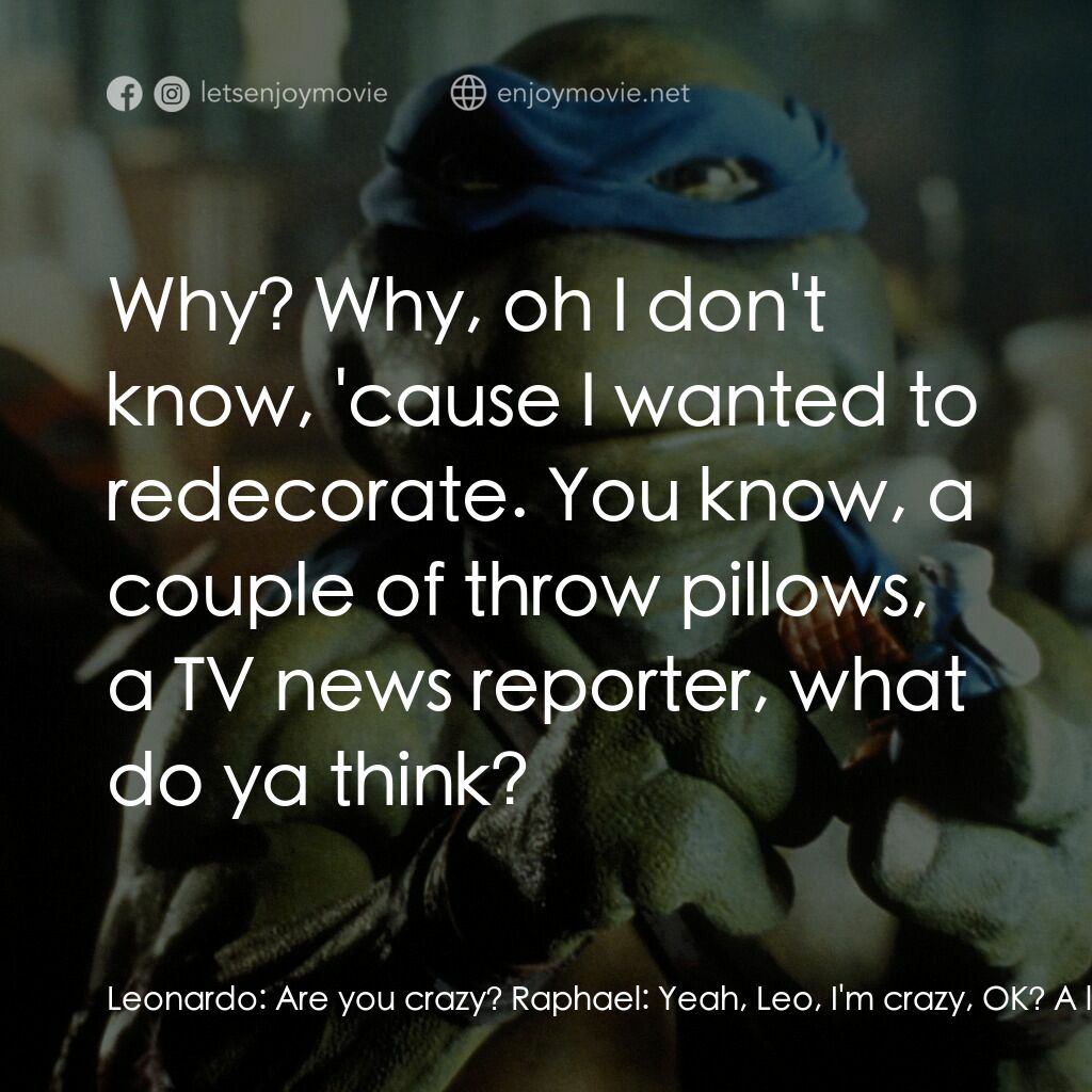 忍者龜電影對白：Leonardo:  Are you crazy? Raphael:  Yeah, Leo, I'm crazy, OK? A loony, OK? Donate