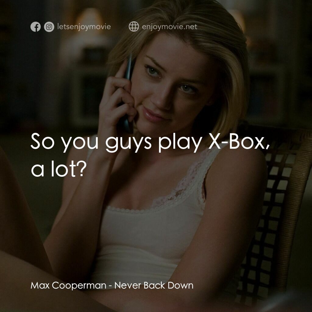 永不退縮電影對白：Max Cooperman:  So you guys play X-Box, a lot?