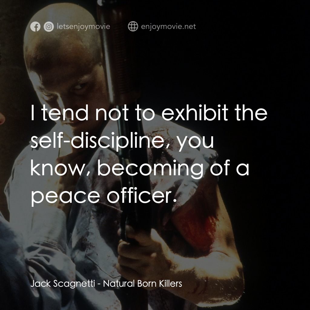 天生殺人狂電影對白：Jack Scagnetti: I tend not to exhibit the self-discipline, you know, becoming of 