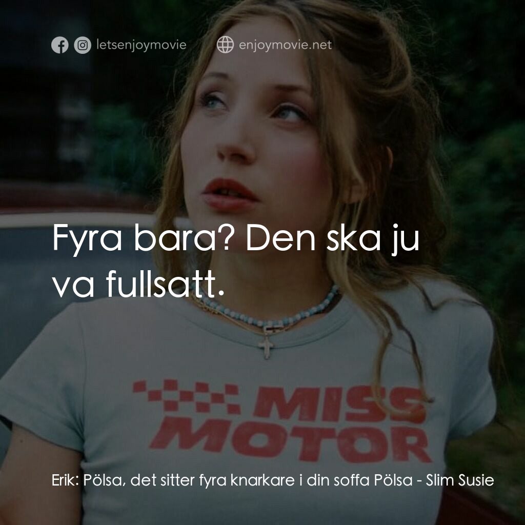 Slim Susie電影對白：Erik:  Pölsa, det sitter fyra knarkare i din soffa Pölsa:  Fyra bara? Den ska ju 