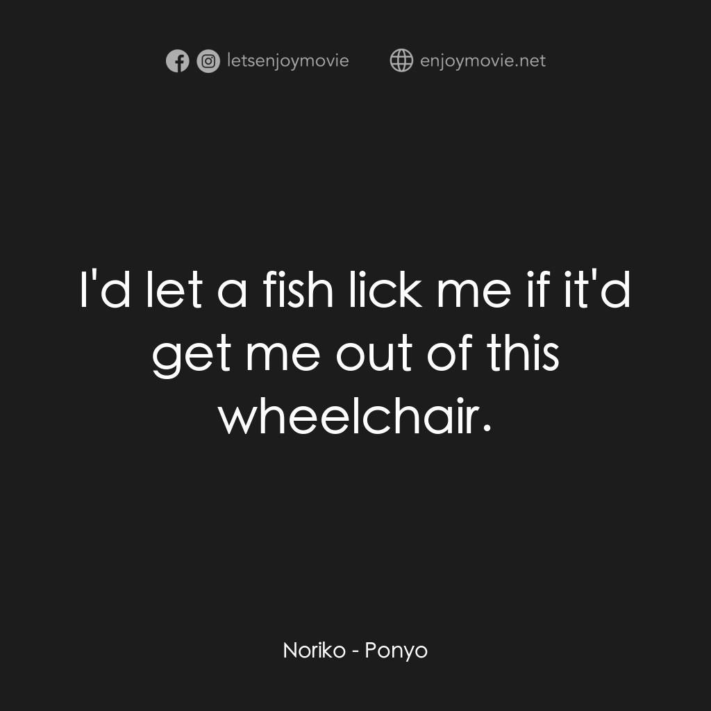 崖上の波兒電影對白：Noriko:  I'd let a fish lick me if it'd get me out of this wheelchair.