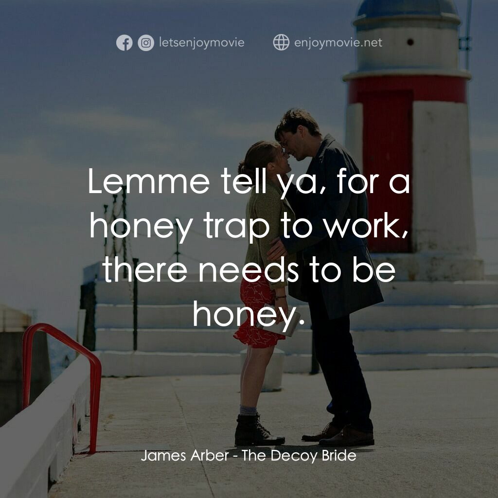 誘餌新娘電影對白：James Arber:  Lemme tell ya, for a honey trap to work, there needs to be honey.