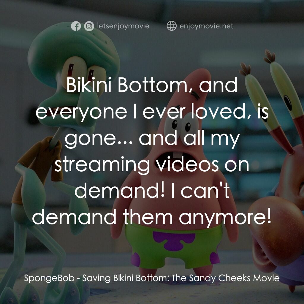 珊迪大電影：拯救比奇堡電影對白：SpongeBob:  Bikini Bottom, and everyone I ever loved, is gone... and all my strea