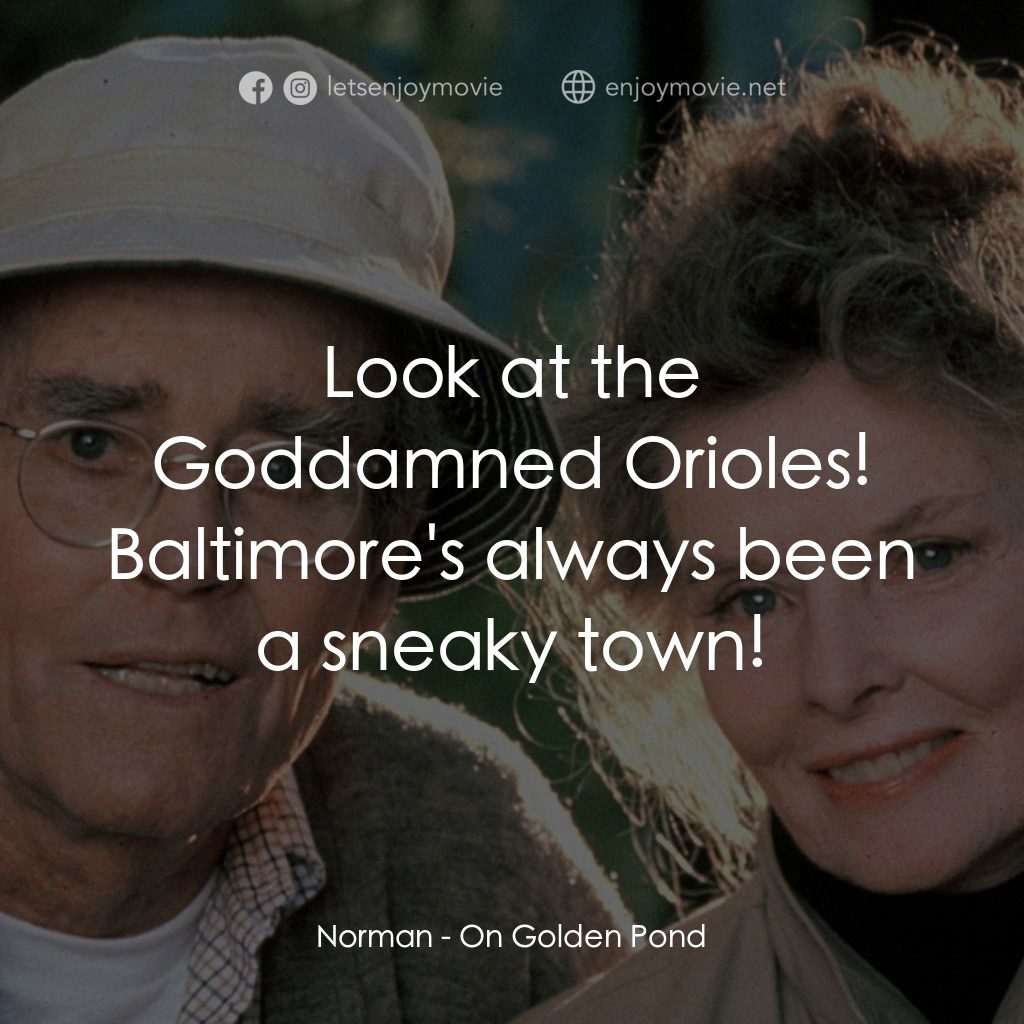 金池塘電影對白：Norman: Look at the Goddamned Orioles! Baltimore's always been a sneaky town!