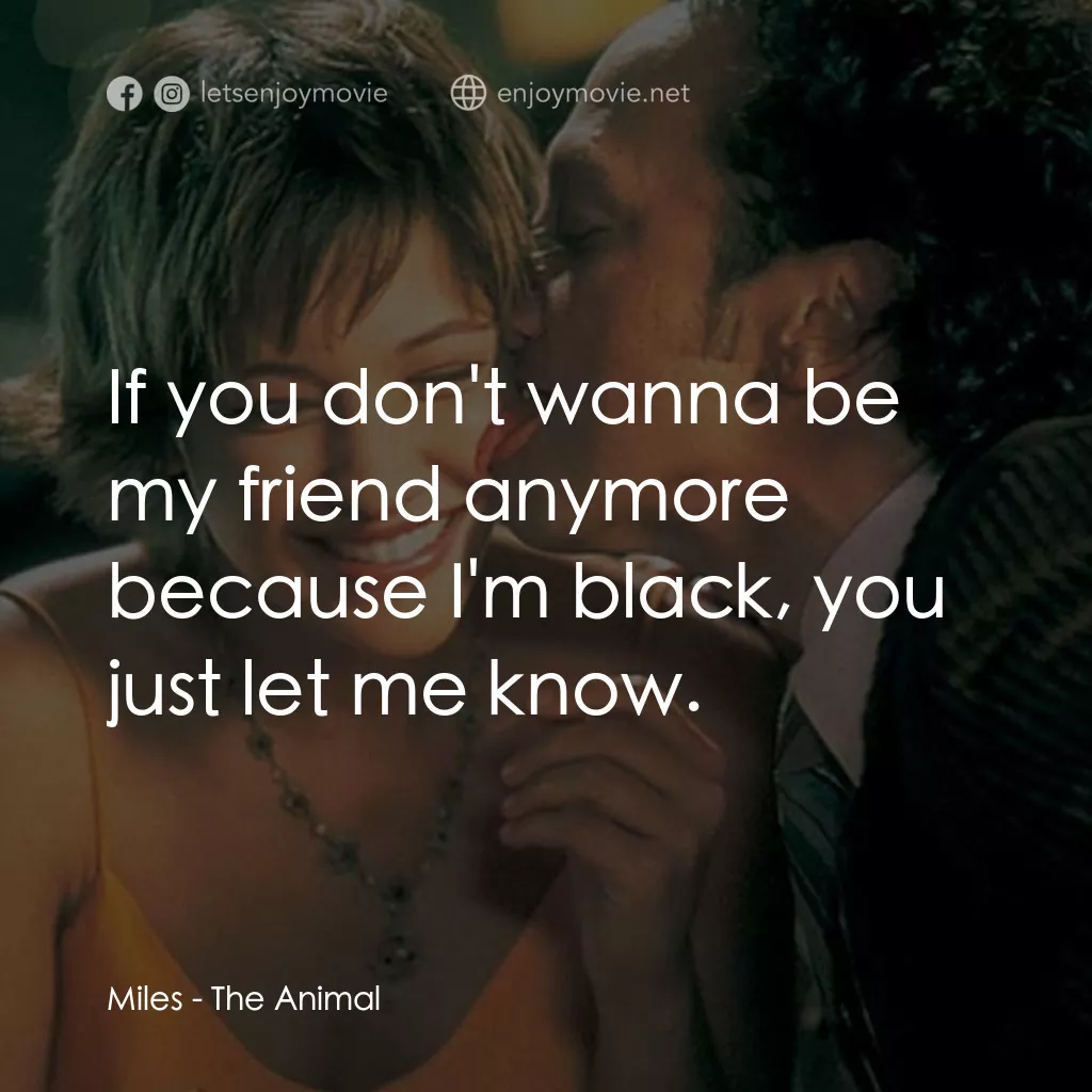 獸性大發電影對白：Miles: If you don't wanna be my friend anymore because I'm black, you just let me