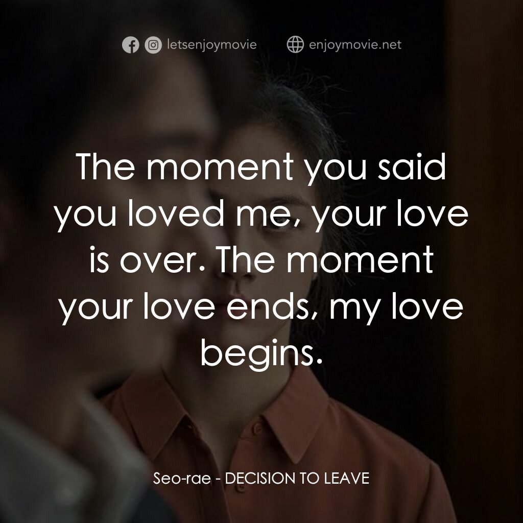分手的決心電影對白：Seo-rae:  The moment you said you loved me, your love is over. The moment your lo