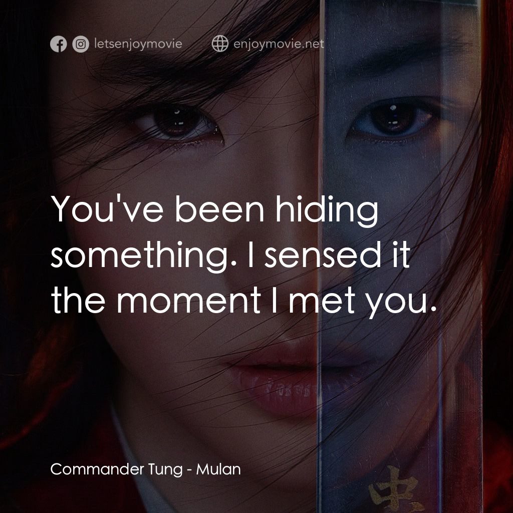 花木蘭電影對白：Commander Tung: You've been hiding something. I sensed it the moment I met you.