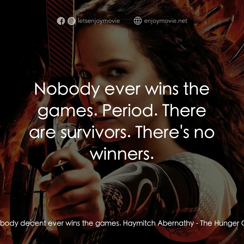 飢餓遊戲2：星火燎原 電影對白：Katniss Everdeen:  Nobody decent ever wins the games. Haymitch Abernathy:  Nobody