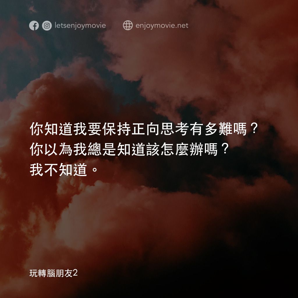 玩轉腦朋友2電影對白：你知道我要保持正向思考有多難嗎？你以為我總是知道該怎麼辦嗎？我不知道。