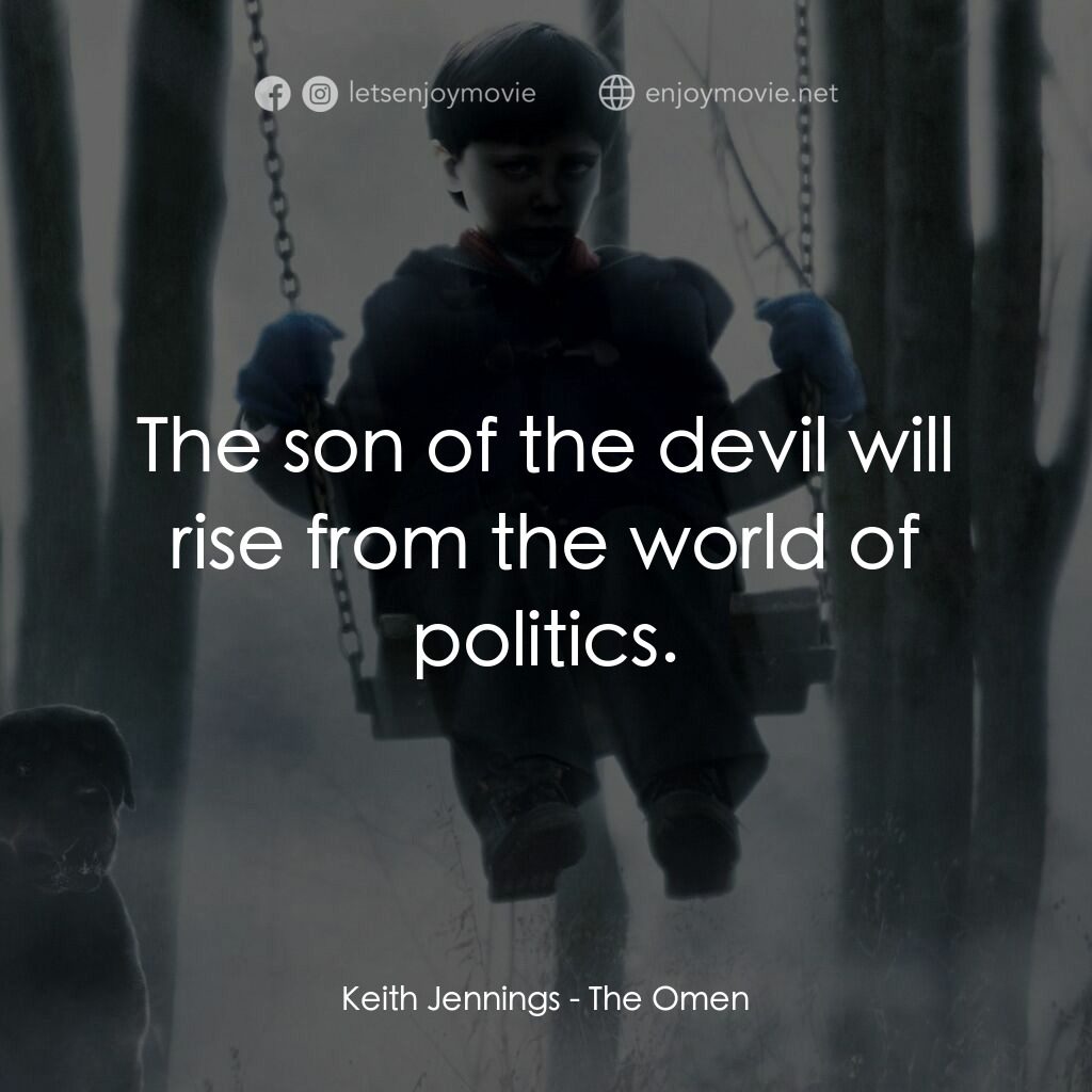 天魔電影對白：Keith Jennings:  The son of the devil will rise from the world of politics.