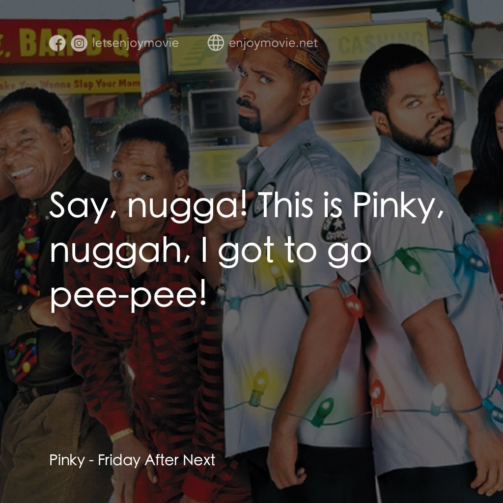 下一個星期五電影對白：Pinky: Say, nugga! This is Pinky, nuggah, I got to go pee-pee!