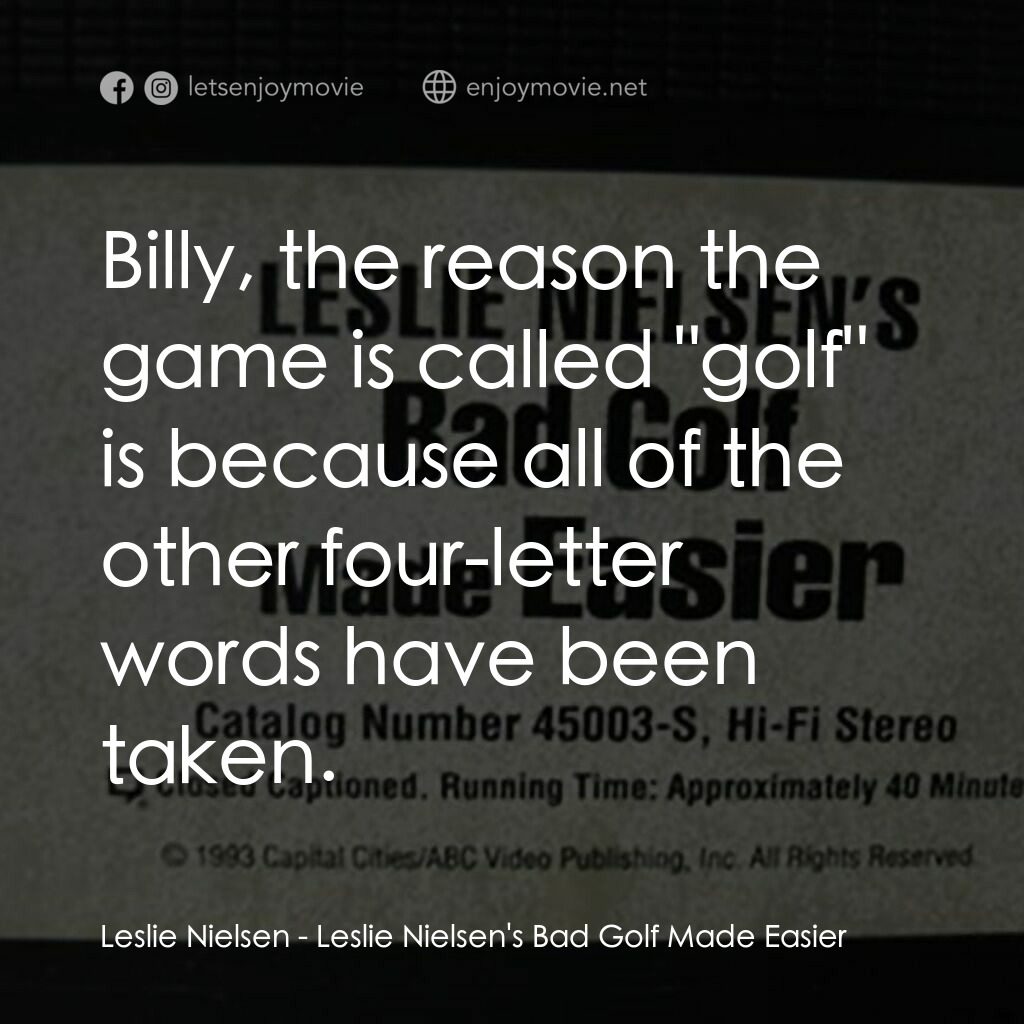 Leslie Nielsen's Bad Golf Made Easier電影對白：Leslie Nielsen:  Billy, the reason the game is called 