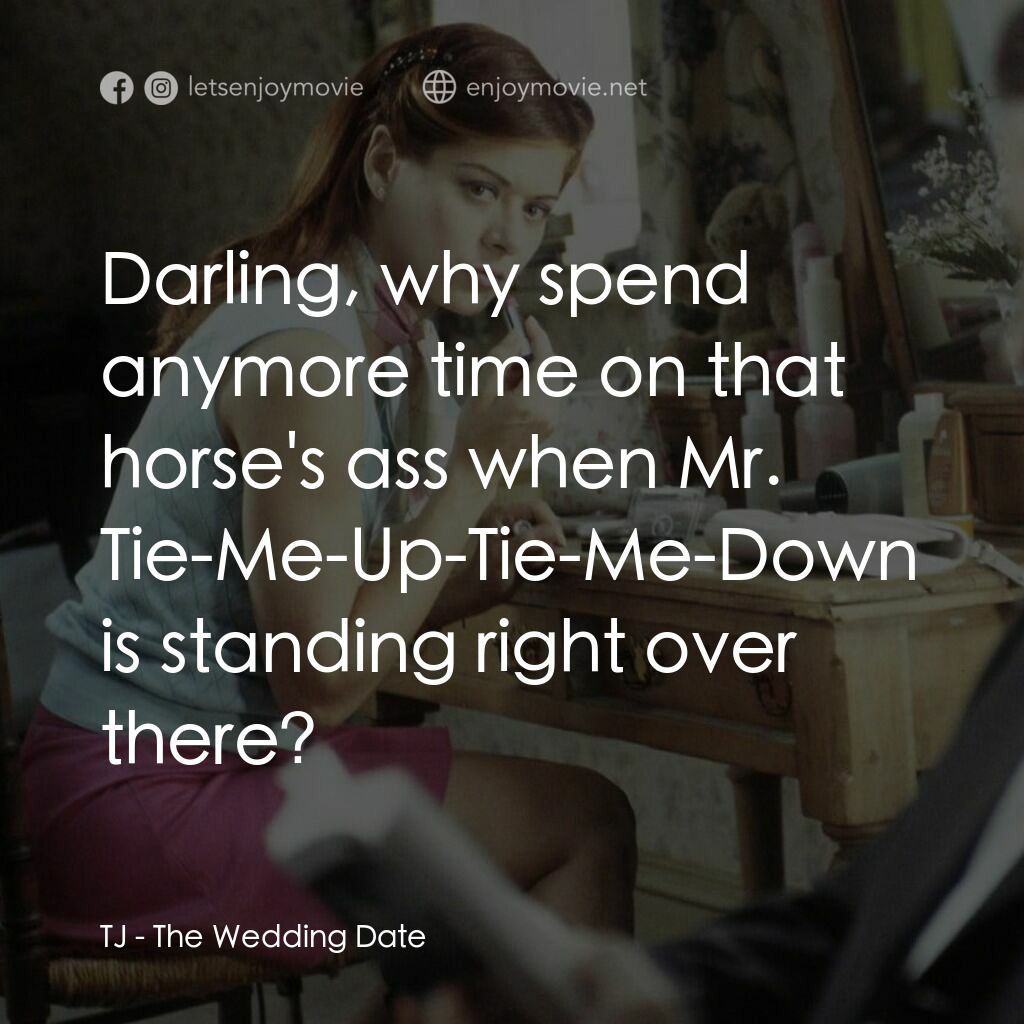 婚禮約會電影對白：TJ:  Darling, why spend anymore time on that horse's ass when Mr. Tie-Me-Up-Tie-M